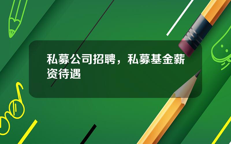 私募公司招聘，私募基金薪资待遇