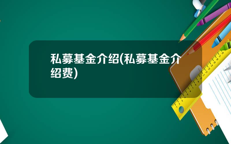 私募基金介绍(私募基金介绍费)