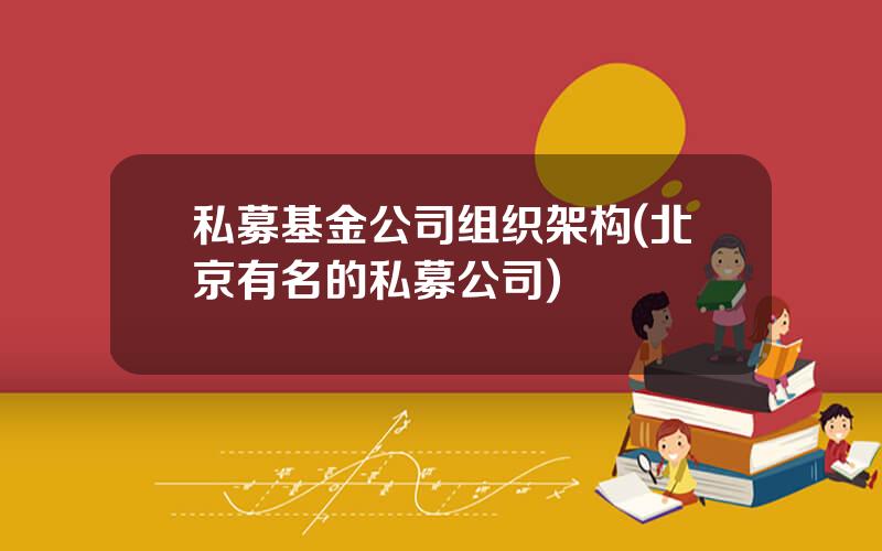 私募基金公司组织架构(北京有名的私募公司)