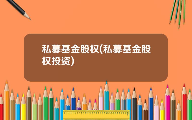 私募基金股权(私募基金股权投资)