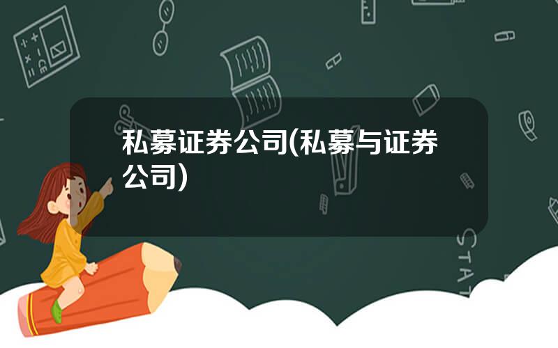 私募证券公司(私募与证券公司)