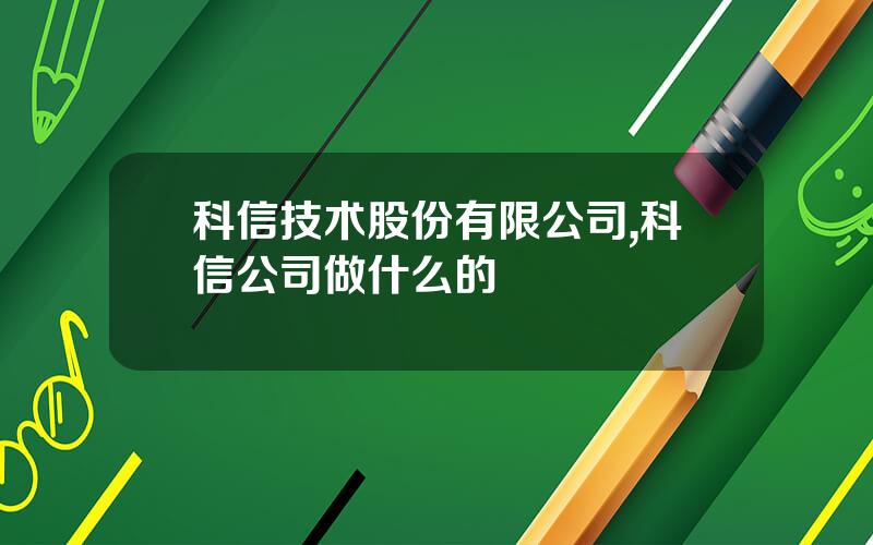 科信技术股份有限公司,科信公司做什么的