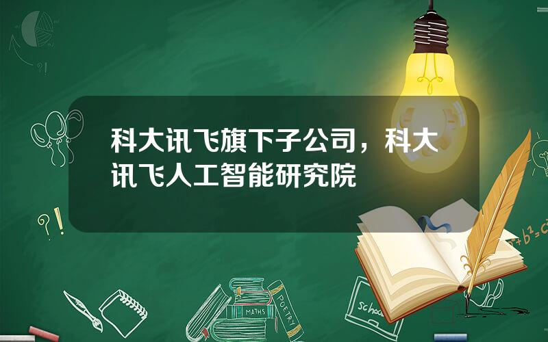 科大讯飞旗下子公司，科大讯飞人工智能研究院