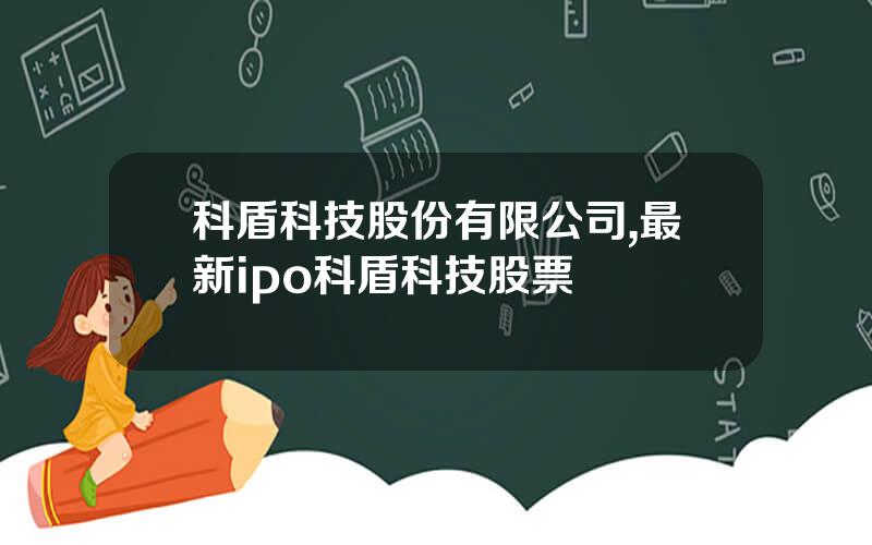科盾科技股份有限公司,最新ipo科盾科技股票