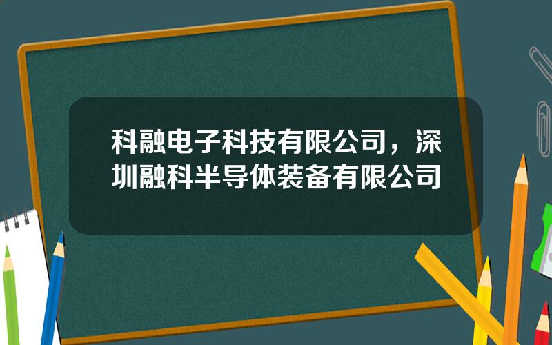 科融电子科技有限公司，深圳融科半导体装备有限公司