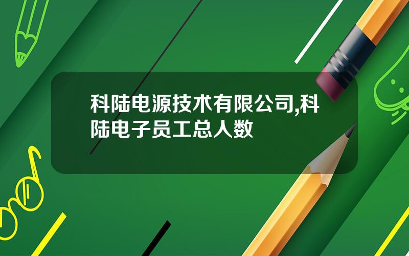 科陆电源技术有限公司,科陆电子员工总人数