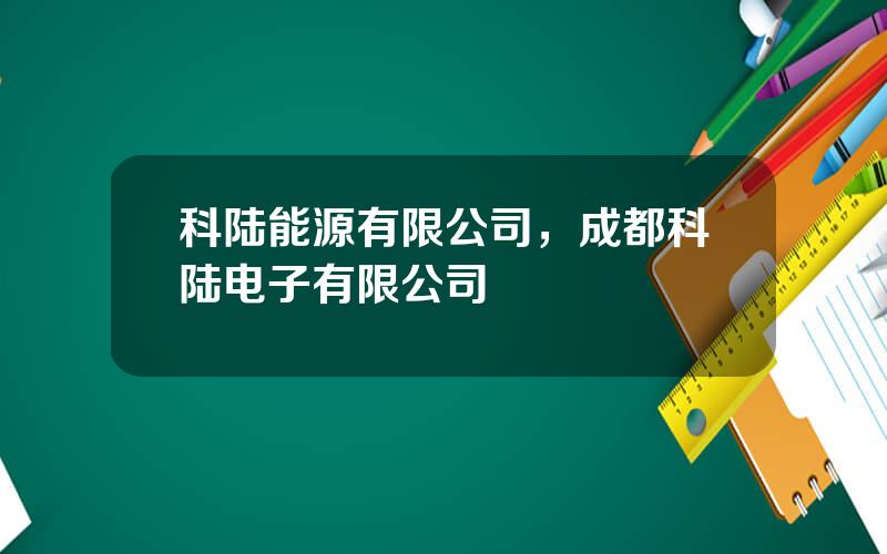 科陆能源有限公司，成都科陆电子有限公司