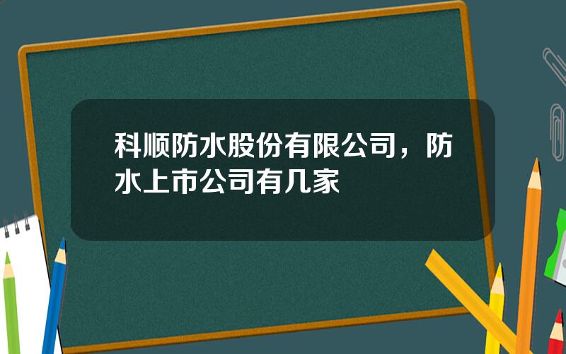 科顺防水股份有限公司，防水上市公司有几家