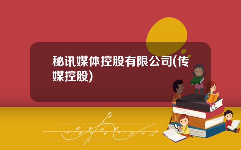 秘讯媒体控股有限公司(传媒控股)