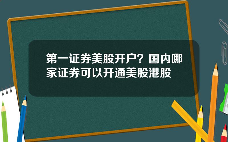 第一证券美股开户？国内哪家证券可以开通美股港股
