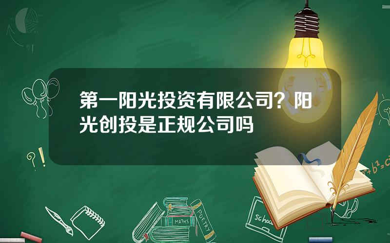 第一阳光投资有限公司？阳光创投是正规公司吗