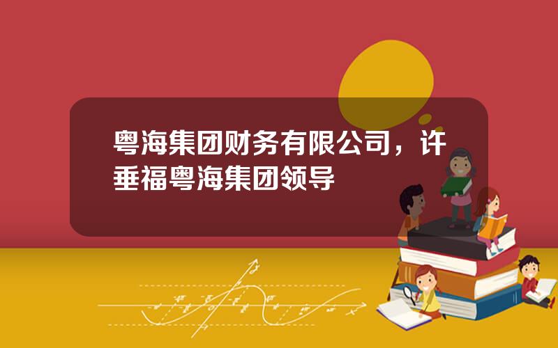 粤海集团财务有限公司，许垂福粤海集团领导