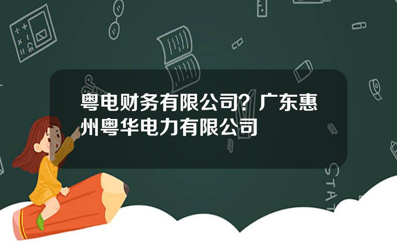 粤电财务有限公司？广东惠州粤华电力有限公司