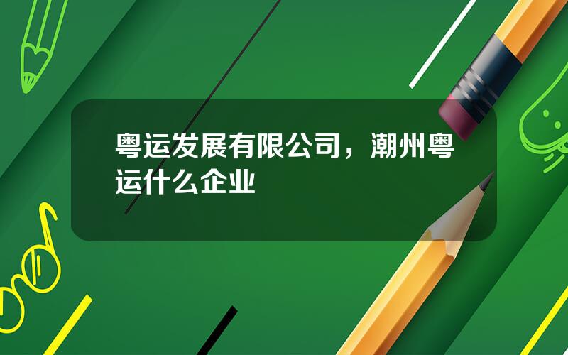 粤运发展有限公司，潮州粤运什么企业