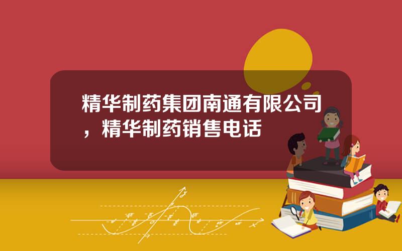 精华制药集团南通有限公司，精华制药销售电话