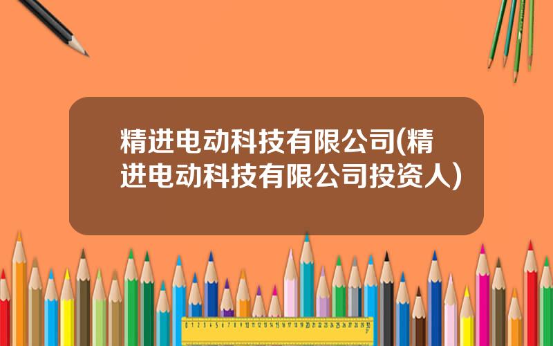 精进电动科技有限公司(精进电动科技有限公司投资人)