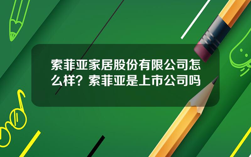 索菲亚家居股份有限公司怎么样？索菲亚是上市公司吗