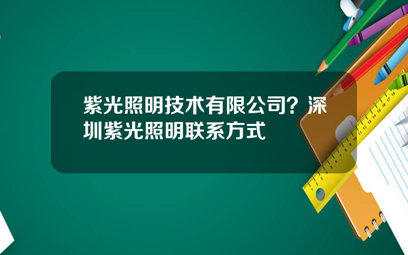 紫光照明技术有限公司？深圳紫光照明联系方式
