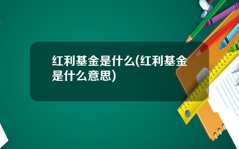 红利基金是什么(红利基金是什么意思)