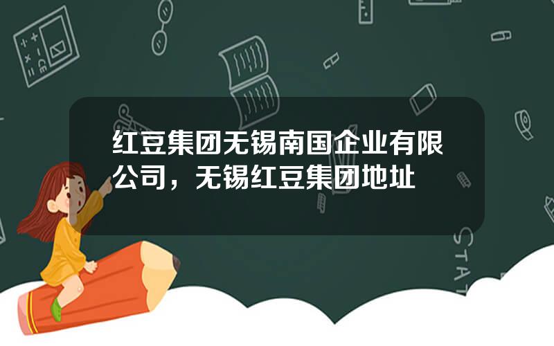 红豆集团无锡南国企业有限公司，无锡红豆集团地址
