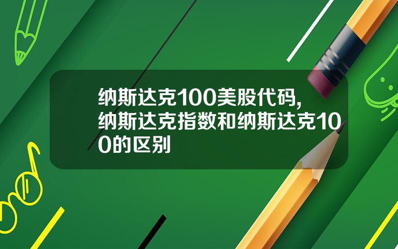 纳斯达克100美股代码,纳斯达克指数和纳斯达克100的区别