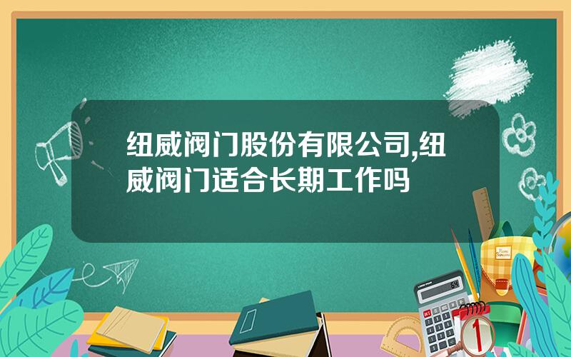 纽威阀门股份有限公司,纽威阀门适合长期工作吗
