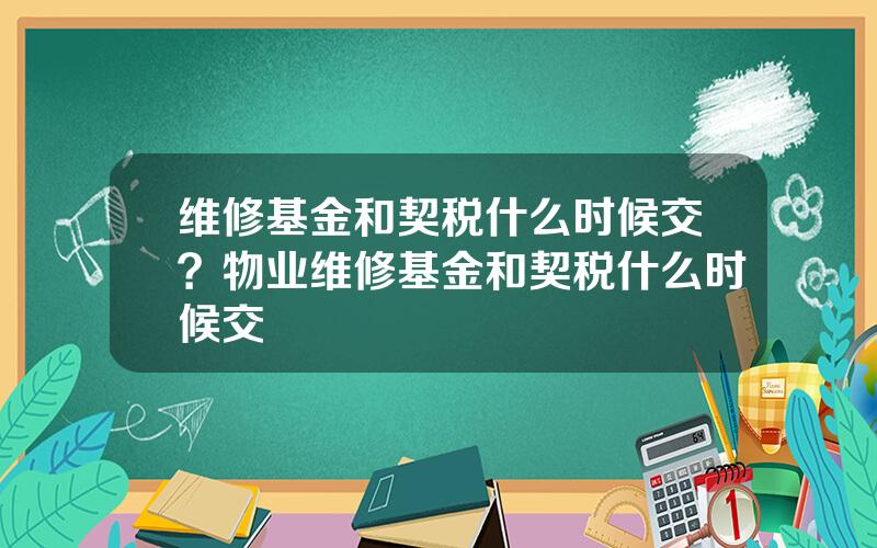 维修基金和契税什么时候交？物业维修基金和契税什么时候交
