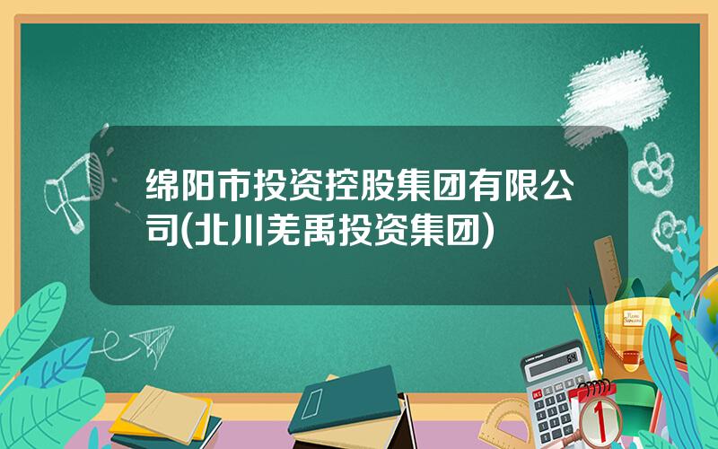 绵阳市投资控股集团有限公司(北川羌禹投资集团)