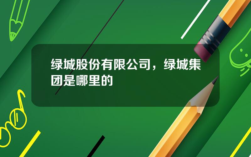绿城股份有限公司，绿城集团是哪里的