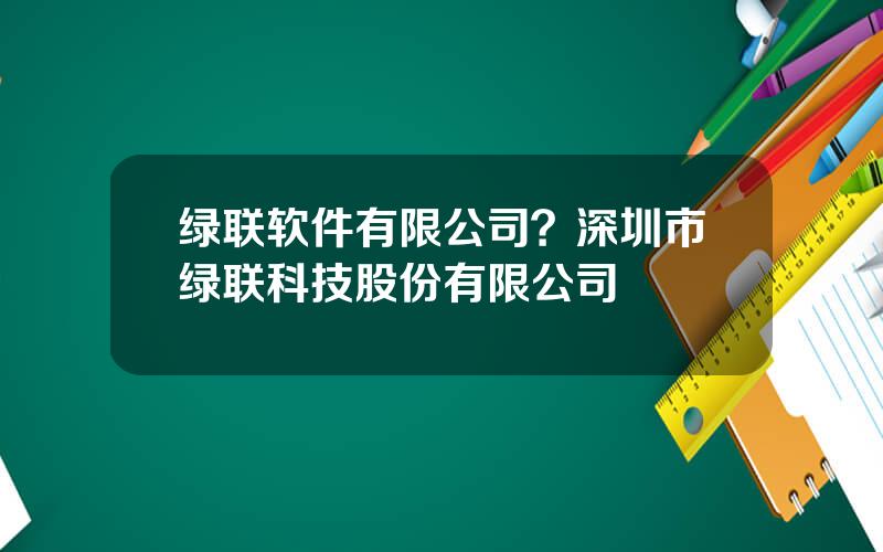 绿联软件有限公司？深圳市绿联科技股份有限公司