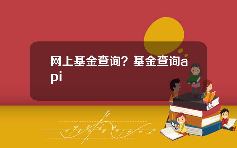 网上基金查询？基金查询api