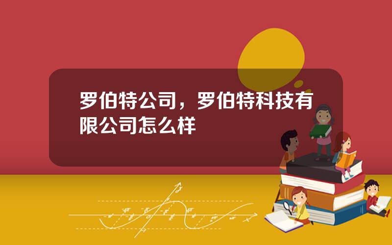 罗伯特公司，罗伯特科技有限公司怎么样