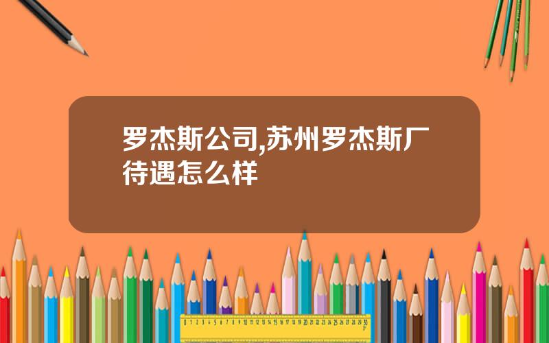 罗杰斯公司,苏州罗杰斯厂待遇怎么样