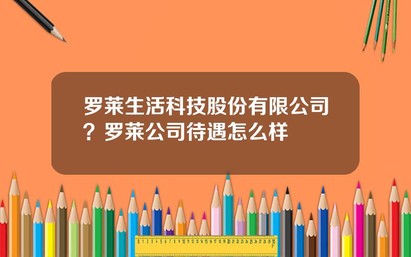 罗莱生活科技股份有限公司？罗莱公司待遇怎么样