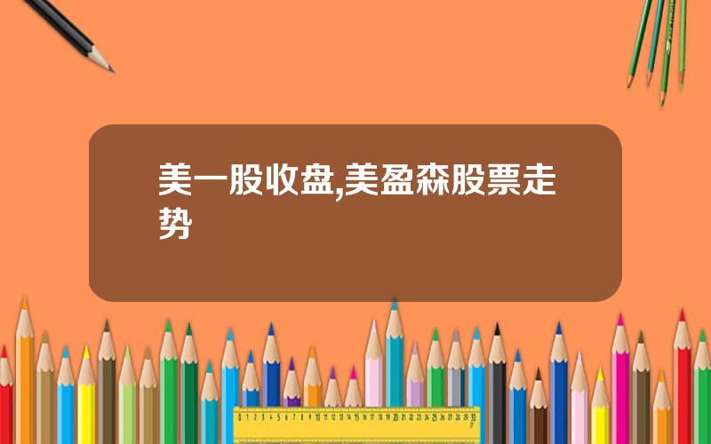 美一股收盘,美盈森股票走势