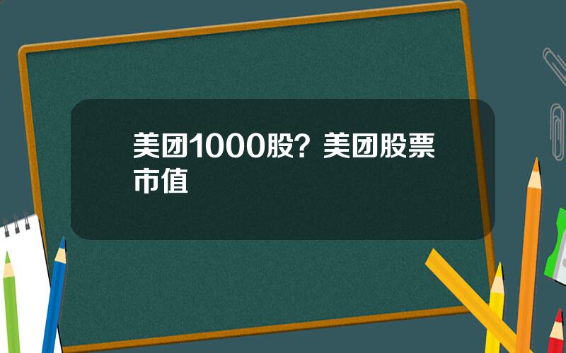 美团1000股？美团股票市值