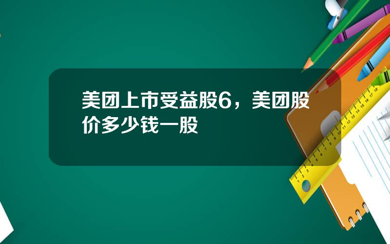 美团上市受益股6，美团股价多少钱一股