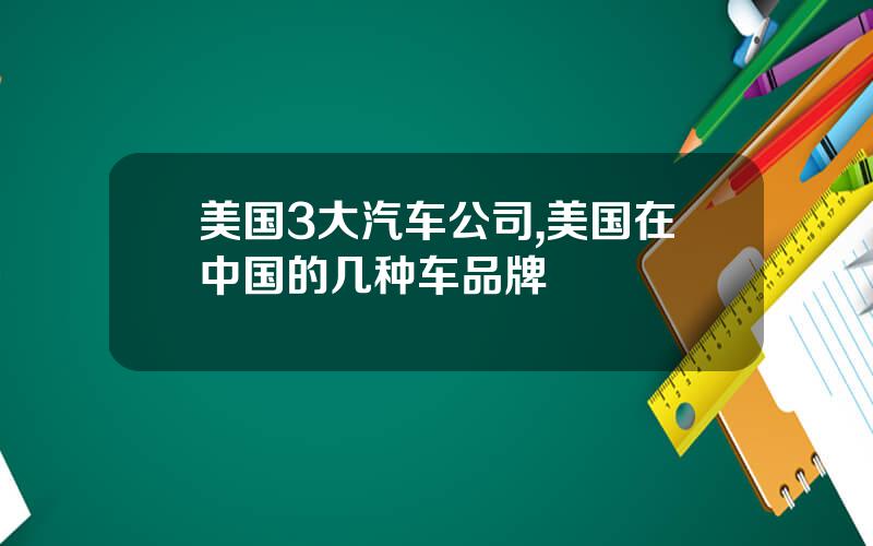 美国3大汽车公司,美国在中国的几种车品牌