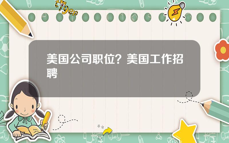美国公司职位？美国工作招聘
