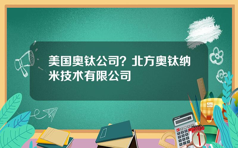 美国奥钛公司？北方奥钛纳米技术有限公司