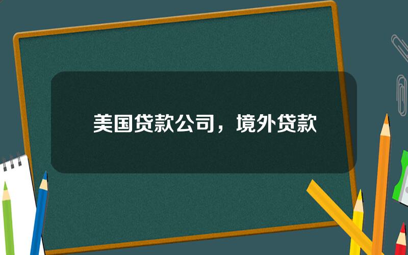 美国贷款公司，境外贷款