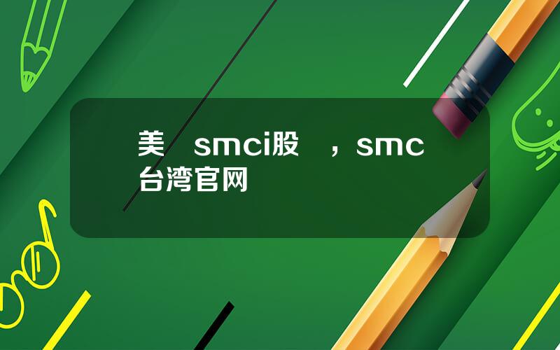 美國smci股價，smc台湾官网