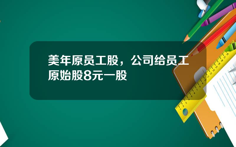 美年原员工股，公司给员工原始股8元一股