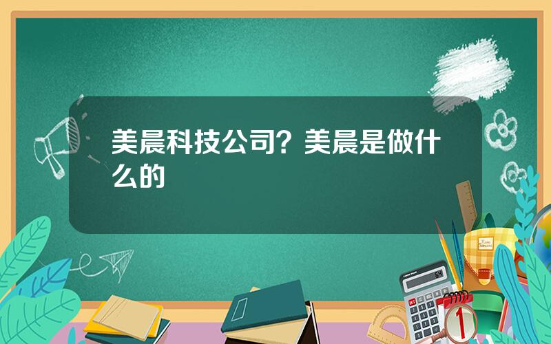 美晨科技公司？美晨是做什么的