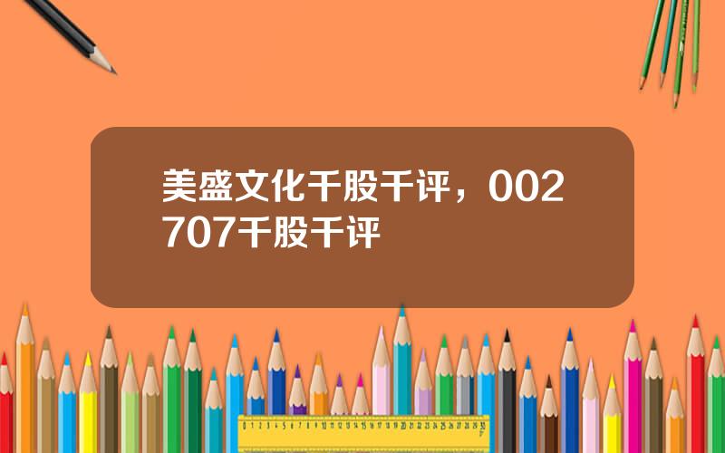 美盛文化千股千评，002707千股千评
