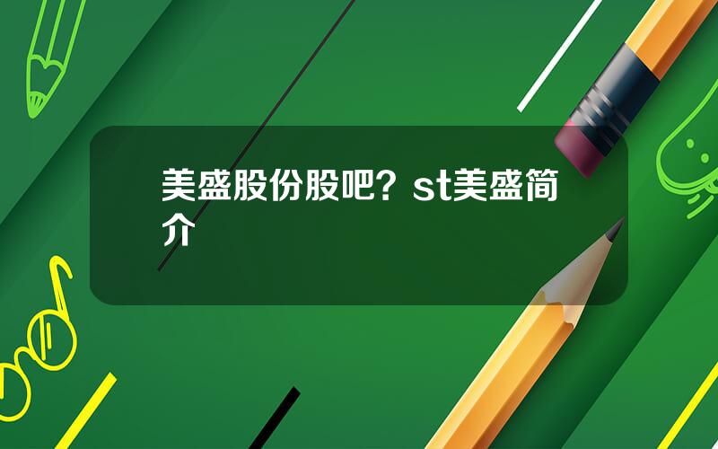 美盛股份股吧？st美盛简介