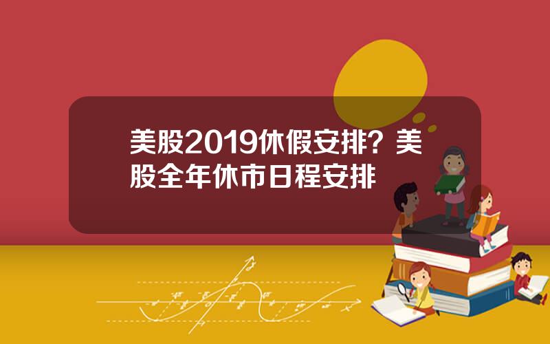 美股2019休假安排？美股全年休市日程安排