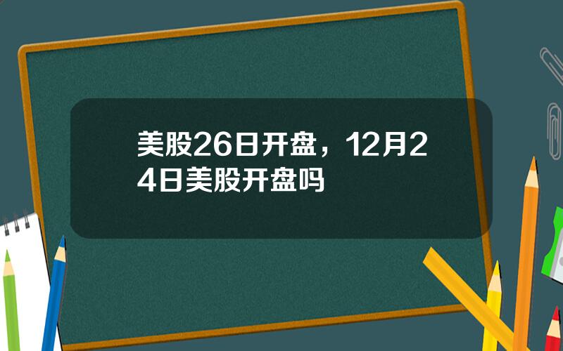 美股26日开盘，12月24日美股开盘吗