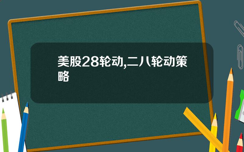 美股28轮动,二八轮动策略