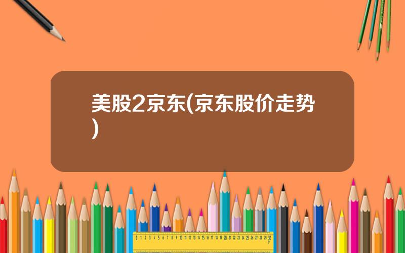 美股2京东(京东股价走势)